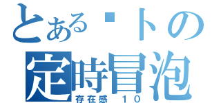 とある萝卜の定時冒泡（存在感 １０）