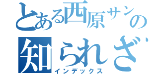 とある西原サンの知られざる●●（インデックス）