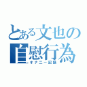 とある文也の自慰行為（オナ二ー記録）