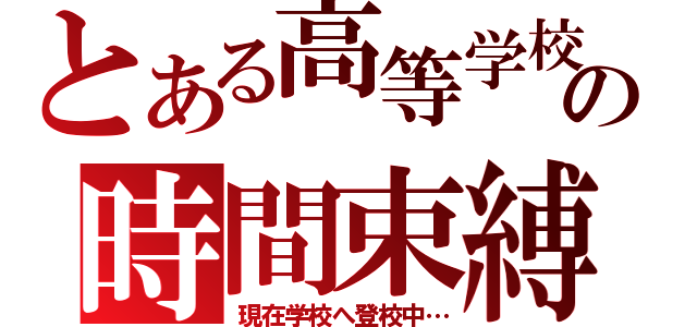 とある高等学校の時間束縛（現在学校へ登校中…）