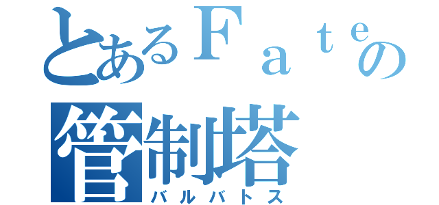 とあるＦａｔｅの管制塔（バルバトス）