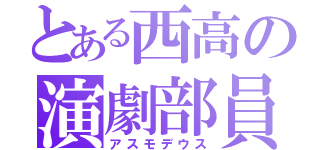 とある西高の演劇部員（アスモデウス）