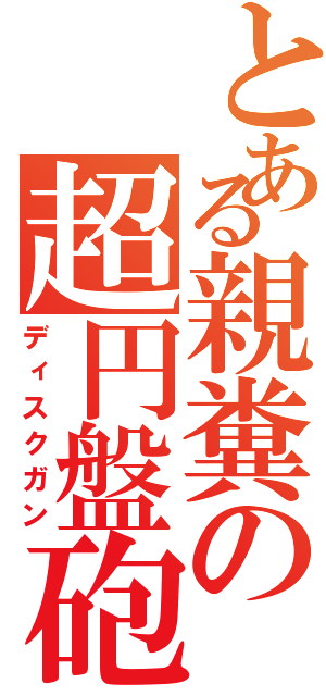 とある親糞の超円盤砲（ディスクガン）