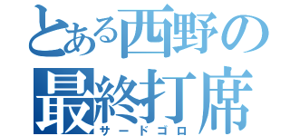 とある西野の最終打席（サードゴロ）