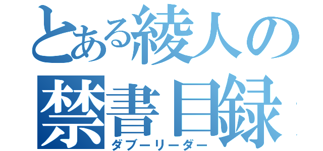 とある綾人の禁書目録（ダブーリーダー）