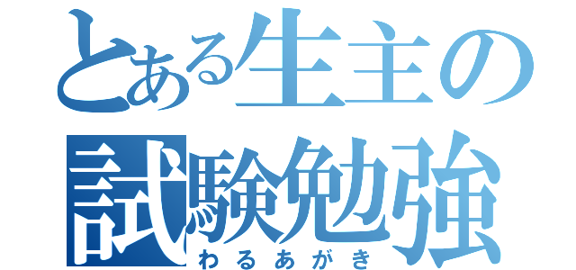 とある生主の試験勉強（わるあがき）