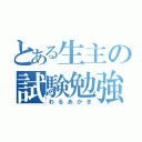 とある生主の試験勉強（わるあがき）