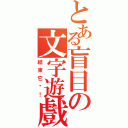 とある盲目の文字遊戲（結束它吧！）