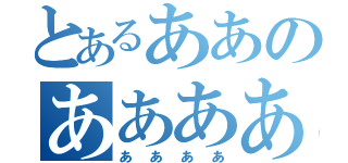 とあるああのああああ（ああああ）