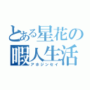 とある星花の暇人生活（アホジンセイ）