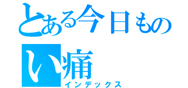 とある今日ものい痛（インデックス）