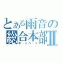 とある雨音の総合本部Ⅱ（ホームページ）