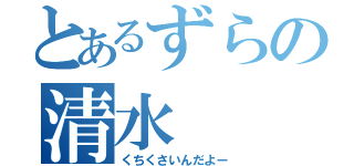 とあるずらの清水（くちくさいんだよー）