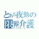 とある夜勤の限界介護（バックルーム）