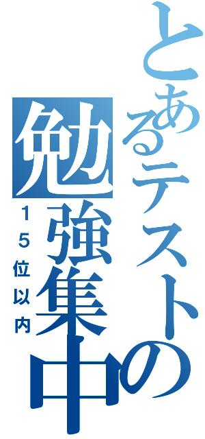 とあるテストの勉強集中！（１５位以内）