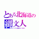 とある北海道の縄文人（アイヌと民族交代して消えた）