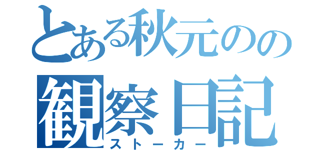 とある秋元のの観察日記（ストーカー）