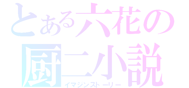 とある六花の厨二小説（イマジンストーリー）