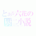 とある六花の厨二小説（イマジンストーリー）