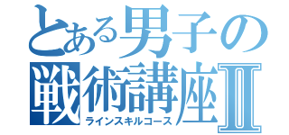 とある男子の戦術講座Ⅱ（ラインスキルコース）