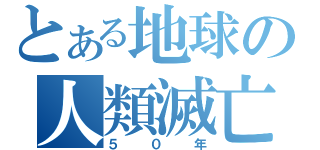 とある地球の人類滅亡（５０年）