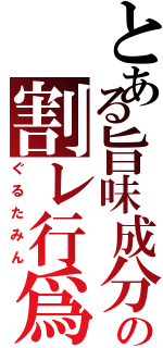 とある旨味成分の割レ行爲（ぐるたみん）