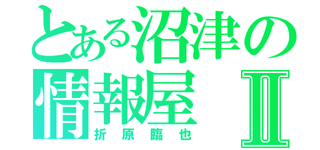 とある沼津の情報屋Ⅱ（折原臨也）