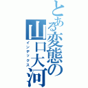 とある変態の山口大河（インデックス）