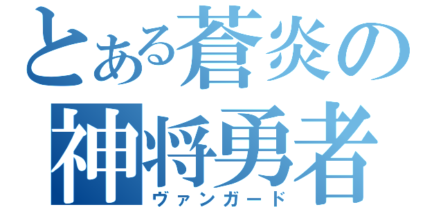 とある蒼炎の神将勇者（ヴァンガード）