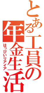 とある工員の年金生活（はっぴいリアイア）