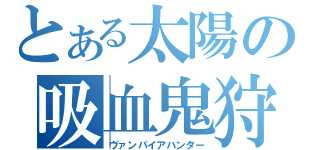 とある太陽の吸血鬼狩り（ヴァンパイアハンター）