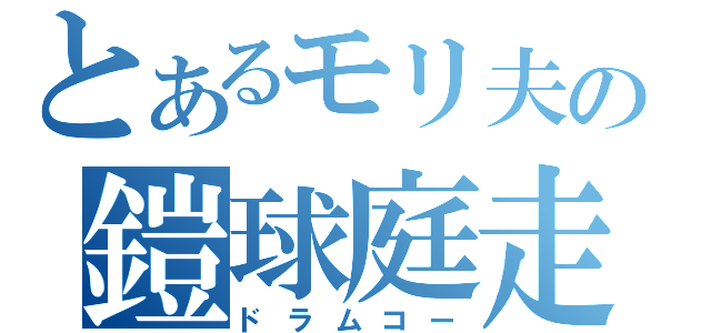 とあるモリ夫の鎧球庭走（ドラムコー）