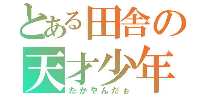 とある田舎の天才少年（たかやんだぉ）