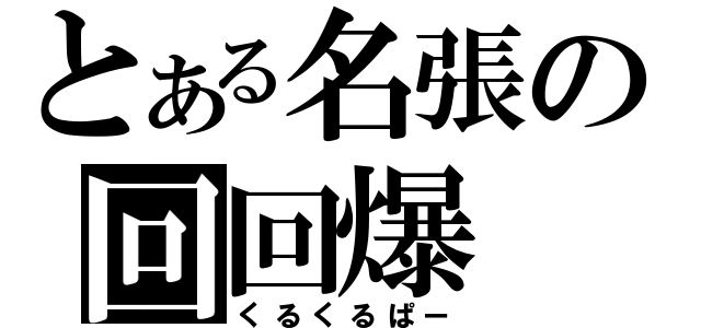 とある名張の回回爆（くるくるぱー）