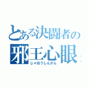 とある決闘者の邪王心眼（じゃおうしんがん）