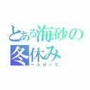 とある海砂の冬休み（一人ぼっち）