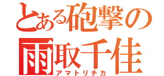 とある砲撃の雨取千佳（アマトリチカ）