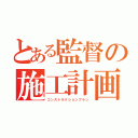 とある監督の施工計画書（コンストラクションプラン）