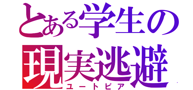 とある学生の現実逃避（ユートピア）