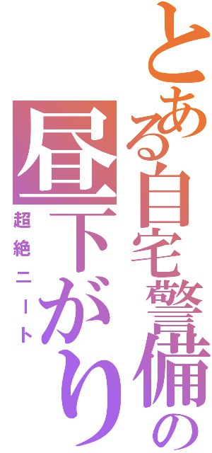 とある自宅警備員の昼下がり（超絶ニート）