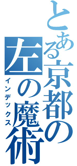 とある京都の左の魔術（インデックス）