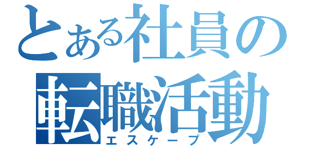 とある社員の転職活動（エスケープ）