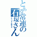 とある常連の石塚さん（とっつぁんぼうや）