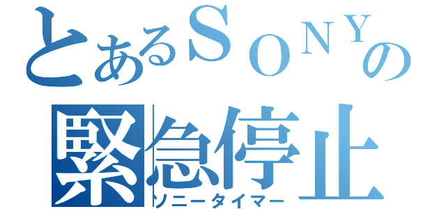 とあるＳＯＮＹの緊急停止（ソニータイマー）