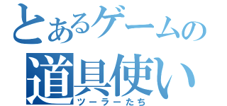 とあるゲームの道具使い（ツーラーたち）