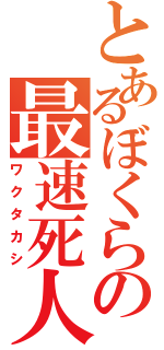 とあるぼくらの最速死人（ワクタカシ）