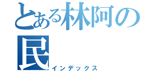 とある林阿の民（インデックス）