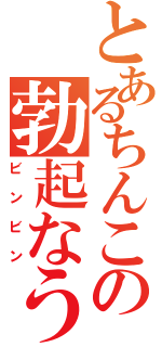 とあるちんこの勃起なう（ビンビン）