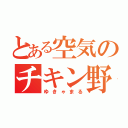 とある空気のチキン野郎（ゆきゃまる）