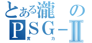 とある瀧のＰＳＧ－１Ⅱ（實力）